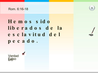 Rom. 6:16-18 Hemos sido liberados de la esclavitud del pecado. 5 Verdadero Falso 