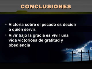 CONCLUSIONES Victoria sobre el pecado es decidir a quién servir. Vivir bajo la gracia es vivir una vida victoriosa de gratitud y obediencia 