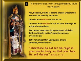 If a believer dies to sin through baptism, could he sin again?3Yes, he could, but he is able to choose whether he wants to be ruled by sin or not.The old man DESIRES to live for sin.The new man DESIRES to live for God, although he might sin sometimes.We cannot overcome sin by ourselves. Only by faith and thanks to God’s promises we can overcome sin.Let’s remember that God’s grace always abounds, even if we sin.“Therefore do not let sin reign in your mortal body so that you obey its evil desires” (Romans, 6: 12)