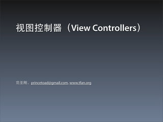 视图控制器（View Controllers）




范圣刚，princetoad@gmail.com, www.tfan.org
 