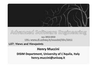 Università degli Studi dell’Aquila




L07: Views and Viewpoints
                                        Henry Muccini
     DISIM Department, University of L’Aquila, Italy
              henry.muccini@univaq.it
 