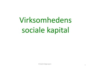Virksomhedens
sociale kapital
1
Arbejdsmiljøgruppen
 