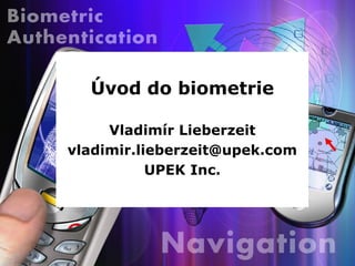 Úvod do biometrie

     Vladimír Lieberzeit
vladimir.lieberzeit@upek.com
           UPEK Inc.
 