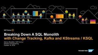 Wanny Morellato, SAP Concur 
Director of Engineering 
October 16, 2018
Breaking Down A SQL Monolith 
with Change Tracking, Kafka and KStreams / KSQL
 