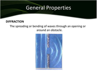 General Properties
DIFFRACTION
The spreading or bending of waves through an opening or
around an obstacle.
 