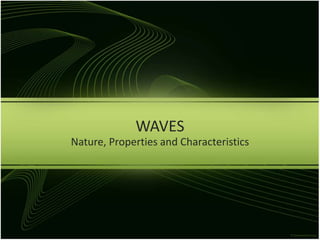 WAVES
Nature, Properties and Characteristics
 