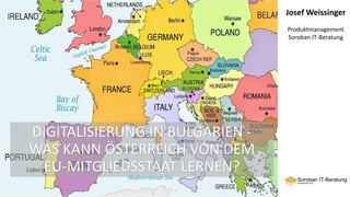 DIGITALISIERUNG IN BULGARIEN -
WAS KANN ÖSTERREICH VON DEM
EU-MITGLIEDSSTAAT LERNEN?
Josef Weissinger
Produktmanagement
Soroban IT-Beratung
 