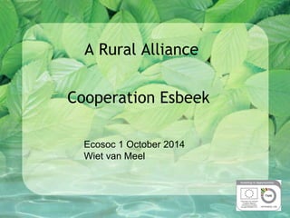 A Rural Alliance 
Cooperation Esbeek 
Ecosoc 1 October 2014 
Wiet van Meel 
 