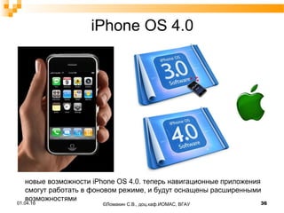 iPhone OS 4.0
новые возможности iPhone OS 4.0. теперь навигационные приложения
смогут работать в фоновом режиме, и будут оснащены расширенными
возможностями
01.04.16 36©Ломакин С.В., доц.каф.ИОМАС, ВГАУ
 