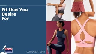 Fit that You
Desire
For
ACTIVEWEAR 2021
 