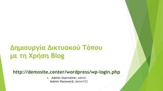 Δημιουργία Δικτυακού Τόπου
με τη Χρήση Blog
http://demosite.center/wordpress/wp-login.php
 Admin Username: admin
Admin Password: demo123
 