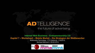Internet Web Business - Entrepreneurship 2.0 Kapitel 7 – Workshop2 – Mobile Market – Die Strategien der Wettbewerber Multimedia Technology  // FH Salzburg  // SS2010  Michael Altendorf // 09.04.2010 