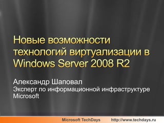 Александр Шаповал
Эксперт по информационной инфраструктуре
Microsoft


              Microsoft TechDays   http://www.techdays.ru
 