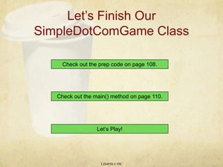 Let’s Finish Our SimpleDotComGame ClassLIS4930 © PICCheck out the prep code on page 108.Check out the main() method on page 110.Let’s Play!
