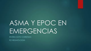 ASMA Y EPOC EN
EMERGENCIAS
RIVERA SOTO CHRISTIAN
R2 NEUMOLOGIA
 