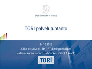 TORI-palvelutuotanto
14.10.2013
Jukka Yli-Koivisto, TIKE / Teknologiapäällikkö
Valtiovarainministeriö, TORI-hanke / Palvelutuotanto

 