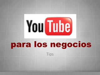 Youtube
para los negocios
Tips

 