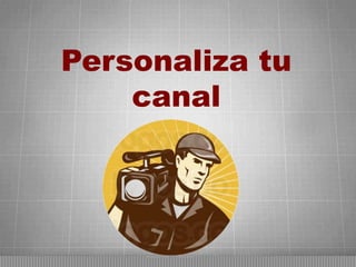 Personaliza tu
canal

 