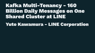 Kafka Multi-Tenancy - 160
Billion Daily Messages on One
Shared Cluster at LINE
Yuto Kawamura - LINE Corporation
 