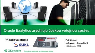 Oracle Exalytics zrychluje českou veřejnou správu

Případová studie                                        Petr Zeman
                                                        softwarový konzultant
                                                        15.listopadu 2012

             Spojujeme software, technologie a služby                           1
 