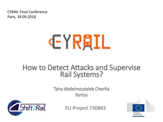 EU Project 730843
EU Project 730843
How to Detect Attacks and Supervise
Rail Systems?
Taha Abdelmoutaleb Cherfia
fortiss
CYRAIL Final Conference
Paris, 18.09.2018
 