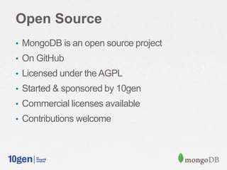 Open Source
• MongoDB is an open source project
• On GitHub
• Licensed under the AGPL
• Started & sponsored by 10gen
• Commercial licenses available
• Contributions welcome
 