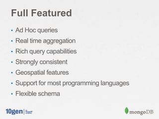 Full Featured
• Ad Hoc queries
• Real time aggregation
• Rich query capabilities
• Strongly consistent
• Geospatial features
• Support for most programming languages
• Flexible schema
 