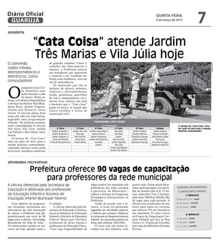 Diário Oficial
 GUARUJÁ
                                                                                                                                                quinta-feira
                                                                                                                                                8 de março de 2012
                                                                                                                                                                                       7
zeladoria


                      “Cata Coisa” atende Jardim
                      Três Marias e Vila Júlia hoje
O caminhão                          de grandes volumes. Como o




                                                                                                                                                                                                    Arquivo/PMG
                                    trabalho dos funcionários é
coleta móveis,                      manual, a Prefeitura solicita
eletrodomésticos e                  aos moradores que depositem
eletrônicos, como                   o material a ser recolhido em
                                    frente a sua residência, com um
computadores                        dia de antecedência.




O
                                       Os munícipes que vão se
            programa Cata Coi-      desfazer de móveis, eletrodo-
            sa intensifica suas     mésticos e eletroeletrônicos
            ações durante o mês     (sofás, geladeiras, aparelhos
            de março. Nesta se-     de som e computadores, etc.),
mana, a Prefeitura disponibiliza    devem ficar atentos aos dias
o serviço nos bairros Vila Maia,    e horários que o “Cata Coisa”
Santa Rosa, Jardim Virgínia,        passa no bairro. A equipe não
Jardim dos Pássaros, entre          coleta entulhos e restos de
outros. O veículo passa duas        construção civil.
vezes por mês em cada bairro,
seguindo uma programação
definida. Na próxima semana,                                                     Programa Cata Coisa
serão contemplados os bairros                                                            5 a 10 de março                                                           O serviço do “Cata Coisa” está
Vila Alice, Pae Cará, Jardim                2ª Feira           3ª Feira          4ª Feira              5ª Feira             6ª Feira             Sábado            em ação há dois anos e atende
Las Palmas e Morrinhos, entre         Jardim Acapulco 1    Jardim São José Jardim Santa Maria          Vila Ideal        Jardim Praiano      Jardim Virgínia       diversas comunidades
                                      Jardim Acapulco 2        Vila Lígia     Santo Antônio            Vila Maia        Cidade Atlântica    Parque Enseada
outros.                               Jardim Acapulco 3      Vila Funchal   Jardim Primavera            Centro         Portal do Guarujá   João Batista Julião
    O serviço do “Cata Coisa”          Praia do Perequê       Santa Rosa   Jardim dos Pássaros       Barra Funda        Jardim Granville        Península
está em ação há dois anos e          Praia de Pernambuco    Helena Maria        Guaiúba            Jardim Tejereba     Balneário Guarujá    Recanto Tortuga
atende diversas comunidades,                                                     Tombo                 Vila Júlia                          Balneário Santa Fé
coletando detritos como poda                                                                      Jardim São Miguel
de árvores, entulhos e materiais                                                                  Jardim Três Marias




atividades recreativas

                   Prefeitura oferece 90 vagas de capacitação
                        para professores da rede municipal
A oficina oferecida pela Secretaria de                                       vagas poderá ser estendido aos            quatro cada. Estão sendo ofere-
                                                                             professores das redes estadual            cidas oportunidades nos perío-            Confira os horários
Educação é destinada aos professores                                         e particular do Município”,               dos da manhã (das 8 às 12 ho-              e datas dos cursos
de Educação Infantil e Núcleos de                                            explica a diretora de Programas           ras), tarde (das 13 às 17 horas) e                 1º Módulo
Educação Infantil Municipal (Neims)                                          Estratégicos Educacionais da              noite (das 18h30 às 22h30). São
                                                                             Prefeitura.                               30 vagas para cada período. A             Quinta-feira (8) – noite
   Com objetivo de proporcio-       1º módulo.                                   Ainda de acordo com a di-             oficina terá certificação de oito         23 de março - manhã
nar formação continuada aos            A oficina oferecida pela Se-          retora, o curso irá apresentar            horas para todos os cursistas             26 de março - tarde
educadores da rede municipal        cretaria de Educação é destina-          sugestões de atividades práticas          que tiverem 75% de frequência
de ensino, a Prefeitura está dis-   da aos professores de Educação           e lúdicas que possam colaborar            nos encontros. O curso ocorre
                                                                                                                                                                          2º Módulo
ponibilizando um total de 90        Infantil e Núcleos de Educação           no processo de desenvolvimento            no Centro de Capacitação Car-
vagas para a oficina “Atividades    Infantil Municipal (Neims),              infantil. As inscrições podem ser         mine Felipelli que fica na Rua            10 de abril - tarde
Recreativas em Sala de Aula”.       professores de séries iniciais e         feitas pelo telefone 3342-6361.           Ceará s/n, Vicente de Carvalho            19 de abril - noite
Os interessados podem se ins-       professores de Educação Física.              O curso terá oito horas di-           (em cima da Biblioteca Geraldo            27 de abril - manhã
crever até hoje, quando inicia o    “Caso haja disponibilidade de            vididas em dois módulos, com              Ferraz).
 