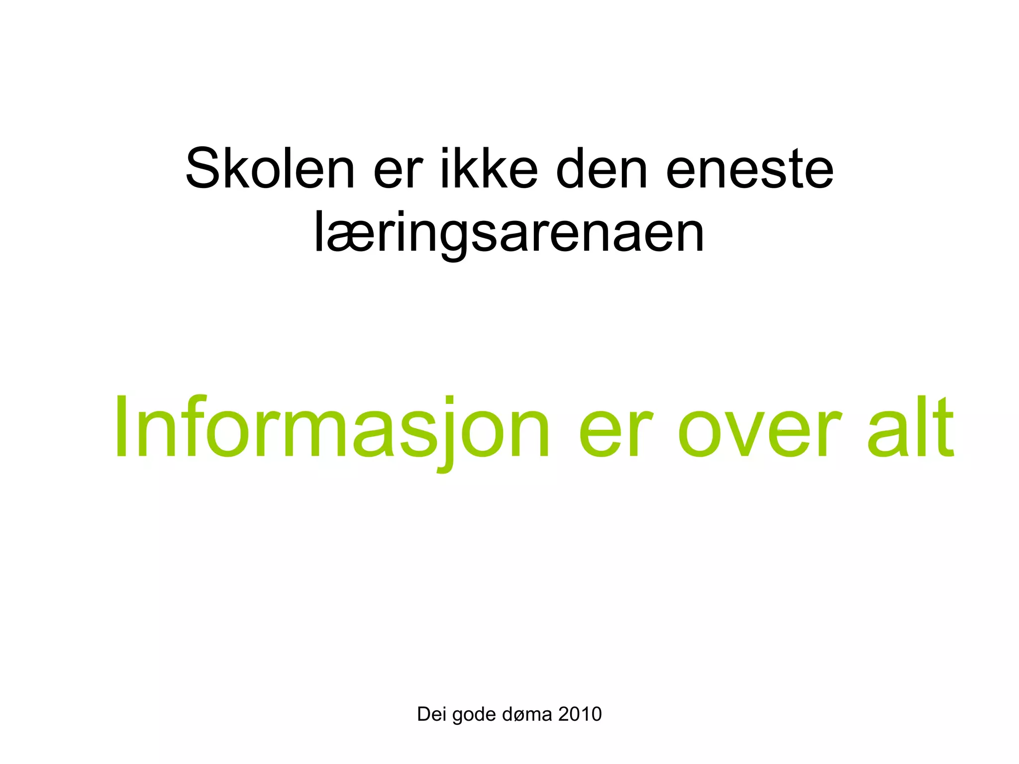 Skolen er ikke den eneste læringsarenaen Dei gode døma 2010 Informasjon er over alt 
