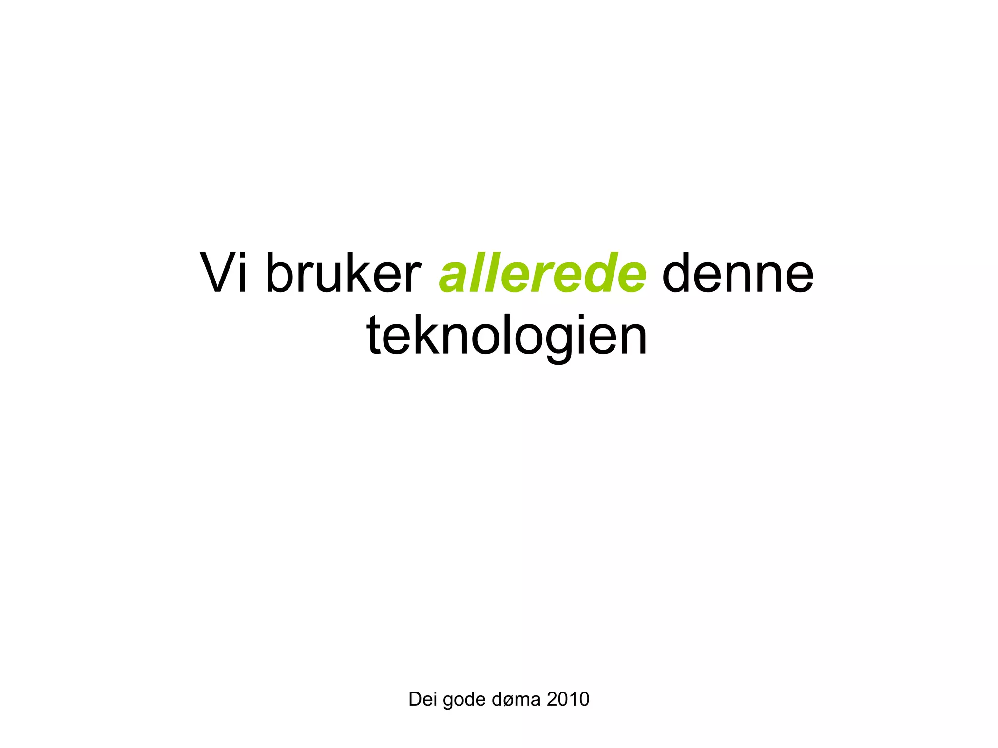 Vi bruker  allerede  denne teknologien Dei gode døma 2010 