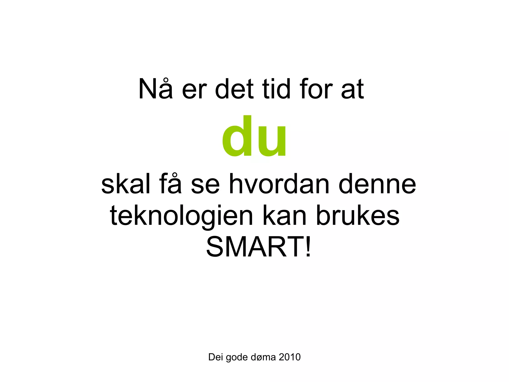 Nå er det tid for at  du   skal få se hvordan denne teknologien kan brukes  SMART! Dei gode døma 2010 