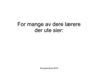 For mange av dere lærere der ute sier: Dei gode døma 2010 