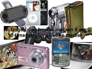Vi unge i dag bruker mellom 8 og 10 timer daglig på ulike medier Dei gode døma 2010 