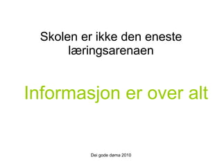 Skolen er ikke den eneste læringsarenaen Dei gode døma 2010 Informasjon er over alt 