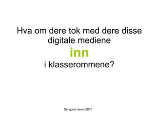 Hva om dere tok med dere disse digitale mediene   inn   i klasserommene? Dei gode døma 2010 