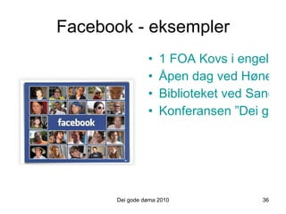 Facebook - eksempler 1 FOA Kovs i engelsk Åpen dag ved Hønefoss Biblioteket ved Sandvika vgs. Konferansen ”Dei gode døma” Dei gode døma 2010 36 