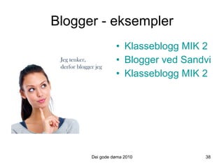 Blogger - eksempler Klasseblogg MIK 2 ved Kovs Blogger ved Sandvika vgs. Klasseblogg MIK 2 ved Sogndal vgs. Dei gode døma 2010 38 