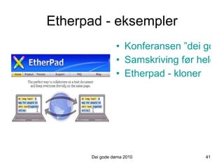Etherpad - eksempler Konferansen ”dei gode døma” Samskriving før heldagsprøve – MIK 2 kovs Etherpad - kloner Dei gode døma 2010 41 