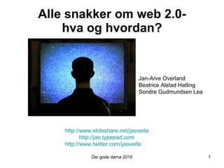 Alle snakker om web 2.0- hva og hvordan? Dei gode døma 2010 http://www.slideshare.net/jaoverla http://jao.typepad.com  http://www.twitter.com/jaoverla   1 Jan-Arve Overland Beatrice Alstad Hatling Sondre Gudmundsen Lea 