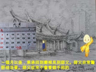 一個月以後，果承回到廟裡見到師父。師父非常驚
訝他活著。師父從來不會看錯手相的
 