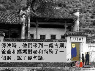 傍晚時，他們來到一處古廟。
爸爸和媽媽對老和尚鞠了一
個躬，說了幾句話。
 
