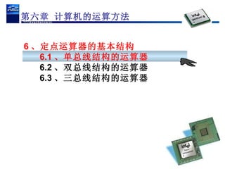 6 、定点运算器的基本结构   6.1 、单总线结构的运算器 6.2 、双总线结构的运算器 6.3 、三总线结构的运算器 第六章 计算机的运算方法 