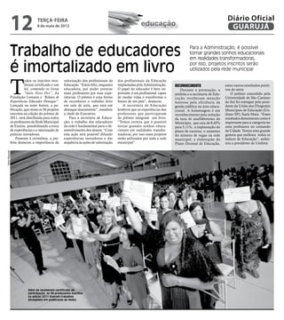 12                 terça-feira
                                  8 de maio de 2012                                                      educação
                                                                                                                                                                 Diário Oficial
                                                                                                                                                                  GUARUJÁ


                Trabalho de educadores                                                                                                  Para a Administração, é possível
                                                                                                                                        tornar grandes sonhos educacionais
                                                                                                                                        em realidades transformadoras,

                é imortalizado em livro                                                                                                 por isso, projetos inscritos serão
                                                                                                                                        utilizados pela rede municipal




                T
                          odos os inscritos rece-     valorização dos profissionais da    dos profissionais da Educação
                          beram certificado e um      Educação. “Estou feliz, enquanto    implantadas pela Administração.     Reconhecimento                    entre outros resultados positi-
                          kit, contendo os livros     educadora, por poder premiar        O papel do educador é bem im-          Durante a premiação, a         vos do setor.
                          “Aula Nota Dez”, da         esses professores por suas expe-    portante, é um profissional capaz   prefeita e a secretaria de Edu-      O prêmio concedido pela
                Fundação Lemann e “Relatos de         riências. O prêmio é uma forma      de mudar vidas e transformar o      cação receberam menção            Universidade de São Caetano
                Experiências Educador Destaque”.      de reconhecer o trabalho feito      futuro de um país”, destacou.       honrosa pela eficiência da        do Sul foi entregue pela presi-
                Lançada na noite festiva, a pu-       em sala de aula, que está em           A secretária de Educação         gestão pública na área educa-     dente da União dos Dirigentes
                blicação, que reúne os 56 projetos    destaque diariamente”, ressaltou    lembrou que as experiências dos     cional. A homenagem é um          Municipais de Educação (Un-
                inscritos na edição do prêmio de      a chefe do Executivo.               professores que participaram        reconhecimento pela redução       dime/SP), Suely Maia. “Esses
                2011, será distribuída para todos         Para a secretária de Educa-     do prêmio integram um livro.        da taxa de analfabetismo do       resultados demonstram como é
                os professores da Rede Municipal      ção, o trabalho dos educadores      “Temos certeza que é possível       Município, que caiu de 8,45%      importante para a categoria ter
                de Ensino, possibilitando a troca     da rede é fundamental para o de-    tornar grandes sonhos educa-        para 5,11%; a implantação do      uma professora no comando
                de experiências e a valorização de    senvolvimento dos alunos. “Com      cionais em realidades transfor-     plano de carreira; o aumento      da Cidade. Temos uma grande
                práticas inovadoras.                  esta ação será possível difundir    madoras, por isso esses projetos    do número de vagas na rede        gestora que melhora todos os
                    Presente à cerimônia, a pre-      experiências inovadoras e dar       serão utilizados por toda a rede    municipal; a elaboração do        índices de Educação”, enfati-
                feita destacou a importância da       sequência às ações de valorização   municipal”.                         Plano Decenal de Educação,        zou a presidente da Undime.
Pedro Rezende




                            Além de receberem certificado de
                            participação, os 56 professores inscritos
                            na edição 2011 tiveram trabalhos
                            divulgados em publicação da Seduc
 