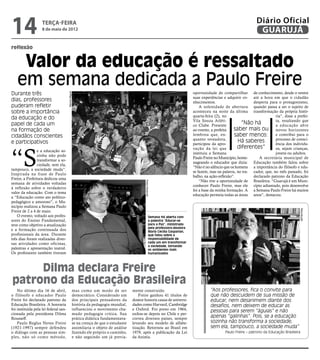 14                  terça-feira
                    8 de maio de 2012
                                                                                                                                                                     Diário Oficial
                                                                                                                                                                      GUARUJÁ
reflexão


     Valor da educação é ressaltado
    em semana dedicada a Paulo Freire
Durante três                                                                                                                    oportunidade de compartilhar de conhecimento, desde o ventre
                                       Marcos Miguel




                                                                                                                                suas experiências e adquirir co- até a hora em que o cidadão
dias, professores                                                                                                               nhecimentos.                      desperta para o protagonismo,
puderam refletir                                                                                                                    A solenidade de abertura quando passa a ser o sujeito de
sobre a importância                                                                                                             aconteceu na noite da última transformação da própria histó-
                                                                                                                                quarta-feira (2), no                           ria”, disse a prefei-
da educação e do                                                                                                                Vila Souza Atléti-                             ta, resaltando que
papel de cada um                                                                                                                co Clube. Presente
                                                                                                                                                             “Não há           a educação abre
na formação de                                                                                                                  ao evento, a prefeita    saber mais ou novos horizontes
cidadãos conscientes                                                                                                            lembrou que, en-         saber menos: e contribui para o
                                                                                                                                quanto vereadora,                              processo de consci-
e participativos                                                                                                                participou da apro-
                                                                                                                                                           Há saberes          ência dos indivídu-
                                                                                                                                                           diferentes”


“S
                                                                                                                                vação da lei que                               os, sejam crianças,
                 e a educação so-
                                                                                                                                instituiu a Semana                             jovens ou adultos.
                 zinha não pode
                                                                                                                                Paulo Freire no Município, home-     A secretária municipal de
                 transformar a so-
                                                                                                                                nageando o educador que dizia: Educação também falou sobre
                 ciedade, sem ela,
                                                                                                                                “Não é no silêncio que os homens a importância do filósofo e edu-
tampouco, a sociedade muda”.
                                                                                                                                se fazem, mas na palavra, no tra- cador, que, no mês passado, foi
Inspirada na frase de Paulo
                                                                                                                                balho, na ação-reflexão”.         declarado patrono da Educação
Freire, a Prefeitura dedicou uma
                                                                                                                                    “Não tive a oportunidade de Brasileira. “Guarujá é um Muni-
                                                                                            Pedro Rezende




semana de atividades voltadas
                                                                                                                                conhecer Paulo Freire, mas ele cípio adiantado, pois desenvolve
à reflexão sobre o verdadeiro
                                                                                                                                foi a base da minha formação. A a Semana Paulo Freire há muitos
valor da educação. Com o tema
                                                                                                                                educação permeia todas as áreas anos”, destacou.
a “Educação como ato político-
pedagógico e amoroso”, o Mu-
nicípio realizou a Semana Paulo




                                                                                                                                                                                               Reprodução
Freire de 2 a 4 de maio.
    O evento, voltado aos profes-                                                                    Semana foi aberta com
sores do Ensino Fundamental,                                                                         a palestra “Educar-se
teve como objetivo a atualização                                                                     para a Paz”, ministrada
                                                                                                     pela professora-doutora
e a formação continuada dos                                                                          Maria Cecília Gasparian,
profissionais da área. Durante                                                                       que falou sobre a
três dias foram realizadas diver-                                                                    responsabilidade de
sas atividades como oficinas,                                                                        cada um em transformar
                                                                                                     a sociedade, tornando
palestras e apresentação teatral.                                                                    os ambientes mais
Os professores também tiveram                                                                        humanizados




     Dilma declara Freire
patrono da Educação Brasileira
    No último dia 16 de abril,                     mas como um modo de ser           mente construído.                                    “Aos professores, fica o convite para
o filósofo e educador Paulo                        democrático. Considerado um           Freire ganhou 41 títulos de                      que não descuidem de sua missão de
Freire foi declarado patrono da                    dos principais pensadores da      doutor honoris causa de universi-                    educar, nem desanimem diante dos
Educação Brasileira. A honraria                    história da pedagogia mundial,    dades como Harvard, Cambridge                        desafios, nem deixem de educar as
foi instituída pela lei federal san-               influenciou o movimento cha-      e Oxford. Foi preso em 1964,                         pessoas para serem “águias” e não
cionada pela presidenta Dilma                      mado pedagogia crítica. Sua       exilou-se depois no Chile e per-
Rousseff.                                          prática didática fundamentava-    correu diversos países, sempre
                                                                                                                                          apenas “galinhas”. Pois, se a educação
    Paulo Reglus Neves Freire                      se na crença de que o estudante   levando seu modelo de alfabe-                        sozinha não transforma a sociedade,
(1921-1997) sempre defendeu                        assimilaria o objeto de análise   tização. Retornou ao Brasil em                       sem ela, tampouco, a sociedade muda”
o diálogo com as pessoas sim-                      fazendo ele próprio o caminho,    1979, após a publicação da Lei                                Paulo Freire – patrono da Educação Brasileira
ples, não só como método,                          e não seguindo um já previa-      da Anistia.
 