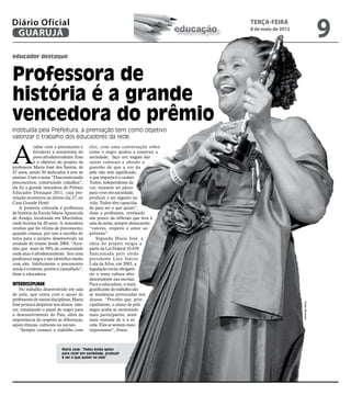 Diário Oficial
 GUARUJÁ                                                                       educação
                                                                                          terça-feira
                                                                                          8 de maio de 2012
                                                                                                                              9
educador destaque



Professora de
história é a grande
vencedora do prêmio
Instituída pela Prefeitura, a premiação tem como objetivo
valorizar o trabalho dos educadores da rede



A
            cabar com o preconceito e      eles, com uma conversação sobre
            fortalecer a autoestima do     como o negro ajudou a construir a
            povo afrodescendente. Esse     sociedade; faço um resgate das
            é o objetivo do projeto da     raízes culturais e abordo a
professora Maria José dos Santos, de       questão de que a cor da
47 anos, sendo 30 dedicados à arte de      pele não tem significado,
ensinar. Com o tema “Desconstruindo        o que importa é o caráter.
preconceitos, construindo cidadãos”,       Todos, independente da
ela foi a grande vencedora do Prêmio       cor, estamos no páreo
Educador Destaque 2011, cuja pre-          para viver em sociedade,
miação aconteceu na último dia 27, no      produzir e ser alguém na
Casa Grande Hotel.                         vida. Todos têm capacida-
    A primeira colocada é professora       de para ser o que quiser”,
de história da Escola Maria Aparecida      disse a professora, revelando
de Araújo, localizada em Morrinhos,        um pouco da reflexão que leva à
onde leciona há 20 anos. A vencedora       sala de aulas, sempre destacando
revelou que foi vítima de preconceito,     “valores, respeito e amor ao
quando criança, por isso a escolha do      próximo”.
tema para o projeto desenvolvido na            Segundo Maria José, a
unidade de ensino desde 2004. “Acre-       ideia do projeto surgiu a
dito que mais de 50% da comunidade         partir da Lei Federal 10.639.
onde atuo é afrodescendente. Sou uma       Sancionada pelo então
professora negra e me identifico muito     presidente Luiz Inácio
com eles. Infelizmente o preconceito       Lula da Silva, em 2003, a
ainda é evidente, porém é camuflado”,      legislação torna obrigató-
disse a educadora.                         rio o tema cultura afro-
                                           descendente nas escolas.
Interdisciplinar                           Para a educadora, o mais
    No trabalho desenvolvido em sala       gratificante do trabalho são
de aula, que conta com o apoio de          as mudanças provocadas nos
professores de outras disciplinas, Maria   alunos. “Percebo que, prin-
José procura despertar nos alunos valo-    cipalmente, o aluno de pele                                        Pedro Rezende

res, ressaltando o papel do negro para     negra acaba se mostrando
o desenvolvimento do País, além da         mais participativo, sente
importância do respeito às diferenças,     mais vontade de ir à es-
sejam étnicas, culturais ou sociais.       cola. Eles se sentem mais
    “Sempre começo o trabalho com          importantes”, frisou.



                           Maria José: “Todos estão aptos
                           para viver em sociedade, produzir
                           e ser o que quiser na vida”
 