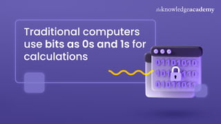 Traditional computers
use bits as 0s and 1s for
calculations
 