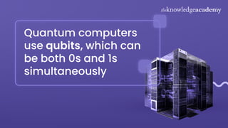 Quantum computers
use qubits, which can
be both 0s and 1s
simultaneously
 