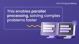 This enables parallel
processing, solving complex
problems faster
 
