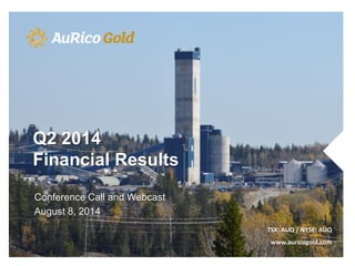Q2 2014
Financial Results
Conference Call and Webcast
August 8, 2014
TSX: AUQ / NYSE: AUQ
www.auricogold.com
 