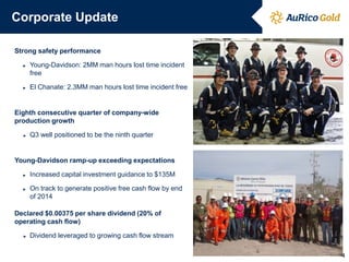 Corporate Update
Strong safety performance
► Young-Davidson: 2MM man hours lost time incident
free
► El Chanate: 2.3MM man hours lost time incident free
Eighth consecutive quarter of company-wide
production growth
► Q3 well positioned to be the ninth quarter
Young-Davidson ramp-up exceeding expectations
► Increased capital investment guidance to $135M
► On track to generate positive free cash flow by end
of 2014
Declared $0.00375 per share dividend (20% of
operating cash flow)
► Dividend leveraged to growing cash flow stream
4
 